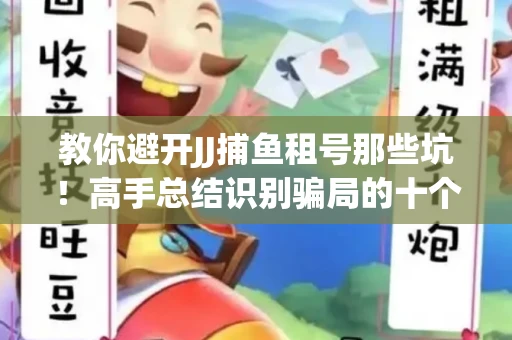 教你避开JJ捕鱼租号那些坑！高手总结识别骗局的十个小妙招
