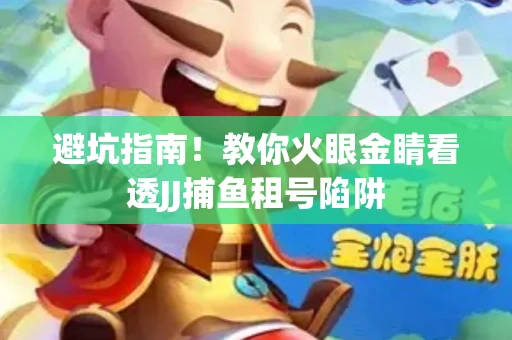 避坑指南！教你火眼金睛看透JJ捕鱼租号陷阱