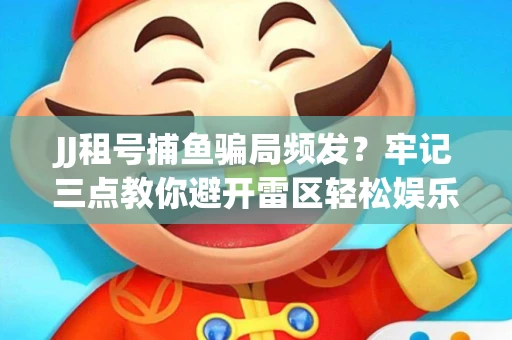 JJ租号捕鱼骗局频发？牢记三点教你避开雷区轻松娱乐