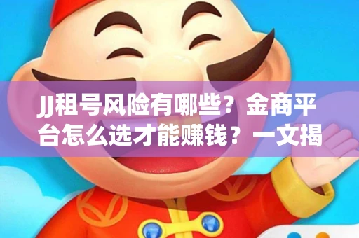 JJ租号风险有哪些？金商平台怎么选才能赚钱？一文揭秘！