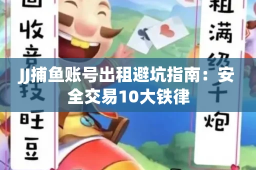 JJ捕鱼账号出租避坑指南：安全交易10大铁律