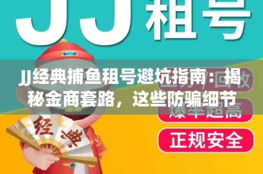 JJ经典捕鱼租号避坑指南：揭秘金商套路，这些防骗细节教你全身而退