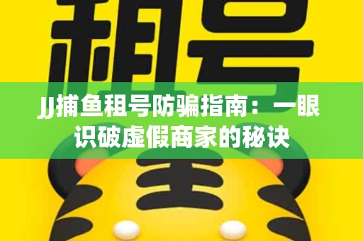 JJ捕鱼租号防骗指南：一眼识破虚假商家的秘诀