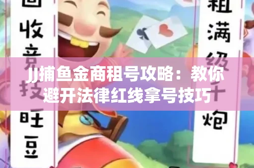JJ捕鱼金商租号攻略：教你避开法律红线拿号技巧