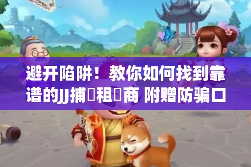 避开陷阱！教你如何找到靠谱的JJ捕魚租號商 附赠防骗口诀